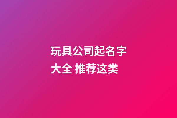 玩具公司起名字大全 推荐这类-第1张-公司起名-玄机派